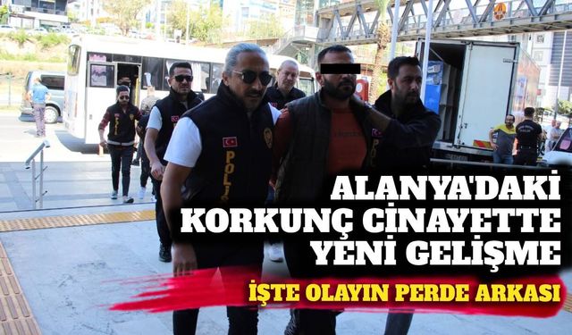 Alanya’daki korkunç cinayette yeni gelişme