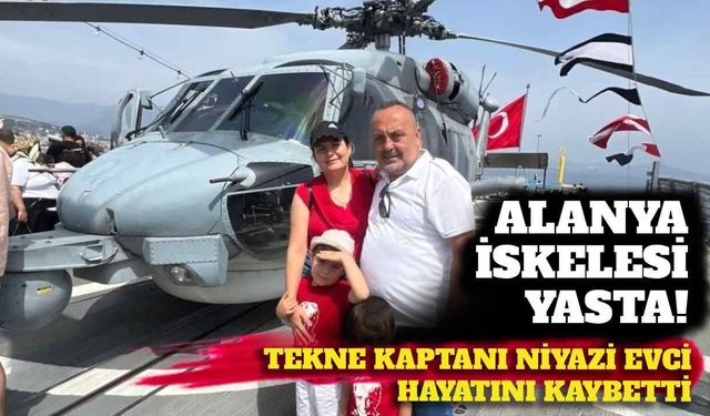 Alanya İskelesi yasta: Tekne kaptanı Niyazi Evci hayatını kaybetti