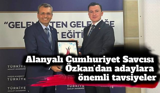 Alanyalı Cumhuriyet Savcısı Özkan’dan adaylara önemli tavsiyeler