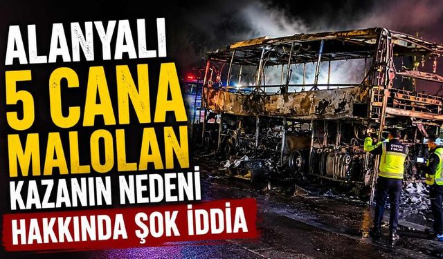 Alanyalı 5 cana mal olan kazanın nedeni hakkında şok iddia