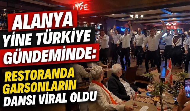 Alanya yine Türkiye gündeminde: Restoranda garsonların dansı viral oldu