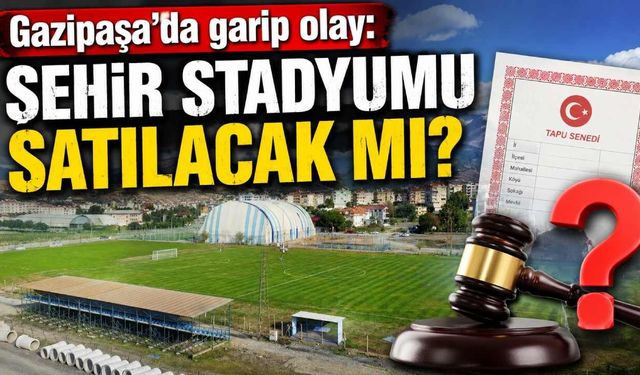 Gazipaşa'da garip olay: Şehir stadyumu satılacak mı?