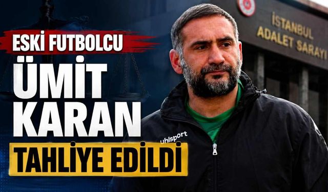 Eski futbolcu Ümit Karan tahliye edildi