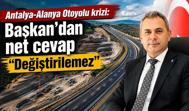 Antalya-Alanya Otoyolu krizi: Başkan'dan net cevap 'değiştirilemez'