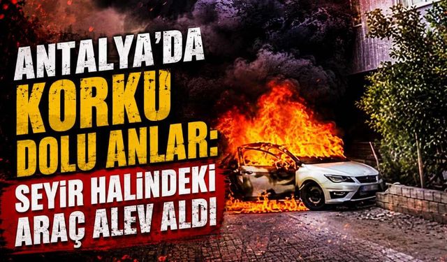 Serik'te korku dolu anlar: Seyir halindeki araç alev aldı