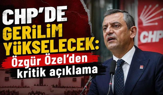 CHP'de gerilim yükselecek: Özgür Özel'den kritik açıklama