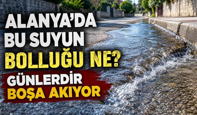 Alanya'da bu suyun bolluğu ne? Günlerdir boşa akıyor