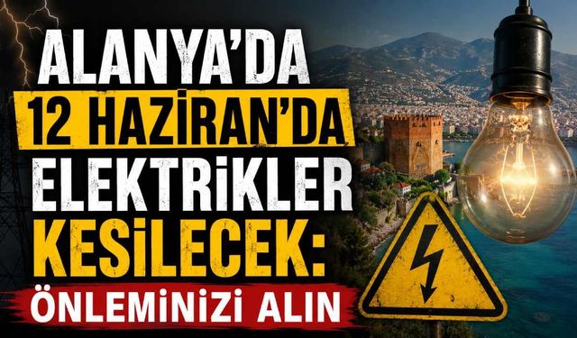 Alanya'da 12 Haziran'da elektrikler kesilecek: Önleminizi alın