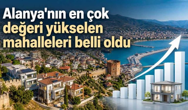 Alanya'nın en çok değeri yükselen mahalleleri belli oldu