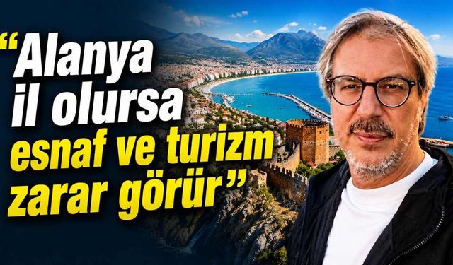 Tahsin Biner: “Alanya il olursa esnaf ve turizm zarar görür”
