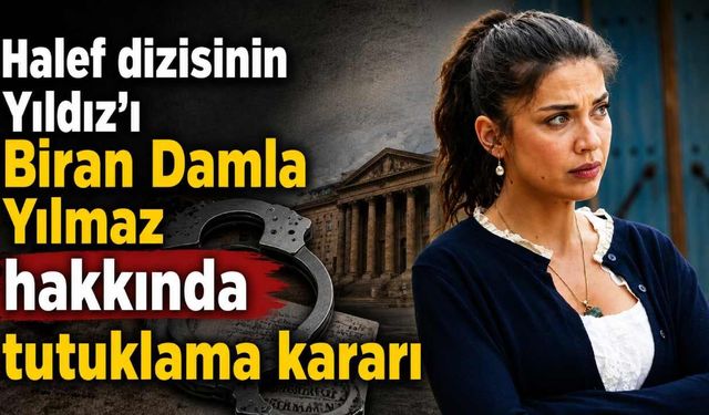Halef dizisinin Yıldız'ı Biran Damla Yılmaz hakkında tutuklama kararı