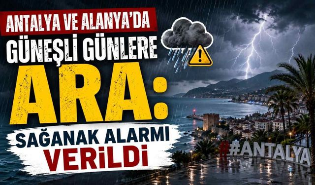 Antalya ve Alanya'da güneşli günlere ara: Sağanak alarmı verildi