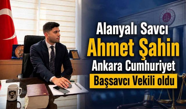 Alanyalı Savcı Ahmet Şahin Ankara Cumhuriyet Başsavcı Vekili oldu