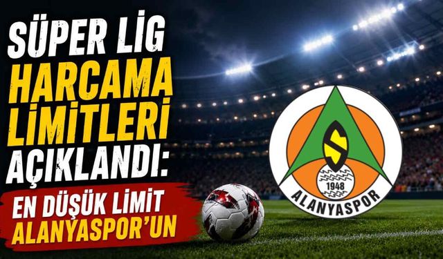 Süper Lig harcama limitleri açıklandı: En düşük limit Alanyaspor'un