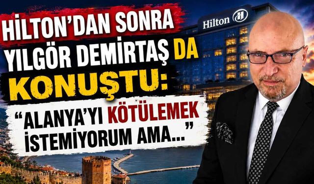 Hilton'dan sonra Yılgör Demirtaş da konuştu: "Alanya'yı kötülemek istemiyorum ama..."