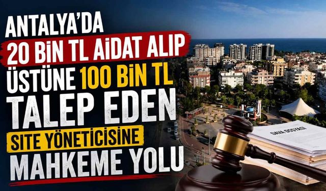 Antalya'da 20 bin TL aidat alıp üstüne 100 bin TL talep eden site yöneticisine mahkeme yolu