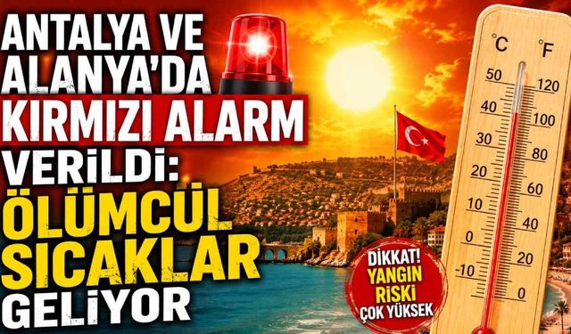 Antalya ve Alanya'da kırmızı alarm verildi: Ölümcül sıcaklar geliyor