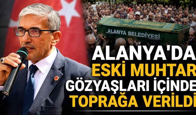 Alanya'da eski muhtar gözyaşları içinde toprağa verildi