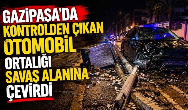 Gazipaşa'da kontrolden çıkan otomobil ortalığı savaş alanına çevirdi