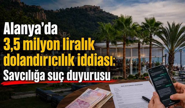 Alanya'da 3,5 milyon liralık dolandırıcılık iddiası: Savcılığa suç duyurusu