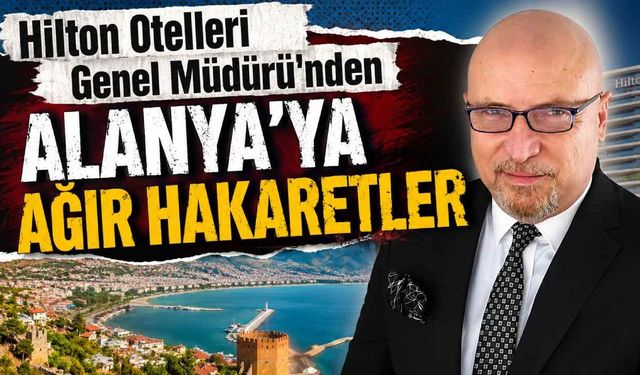Hilton Otelleri Genel Müdürü'nden Alanya'ya ağır hakaretler