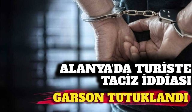 Alanya’da turiste cinsel taciz iddiası: Garson tutuklandı