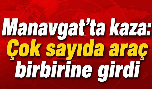 Manavgat'ta kaza: Çok sayıda araç birbirine girdi