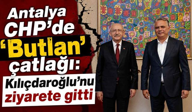 Antalya CHP'de 'Butlan' çatlağı: Kılıçdaroğlu'nu ziyarete gitti