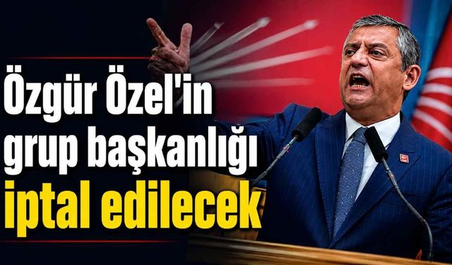 Özgür Özel'in grup başkanlığı iptal edilecek