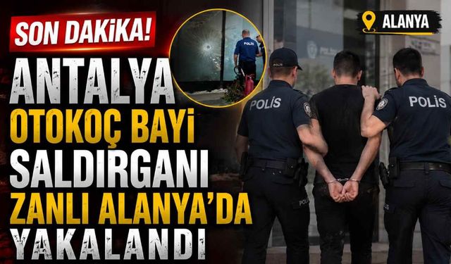 Son Dakika! Antalya Otokoç bayisine ateş açan şüpheli Alanya’da yakalandı