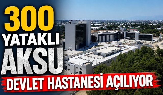 Antalya Aksu'da 300 yataklı devlet hastanesi açılıyor
