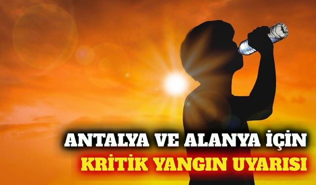 Antalya geneli için yüksek sıcaklık ve yangın uyarısı