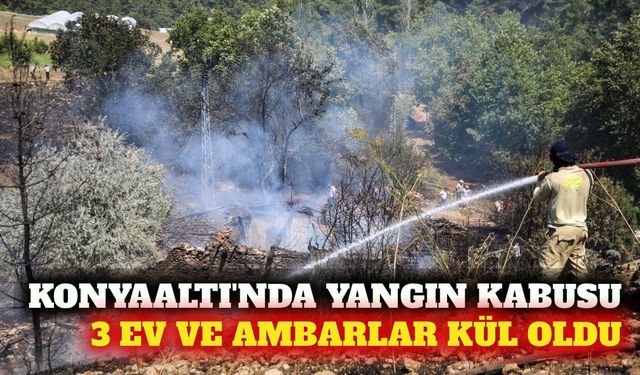 Konyaaltı'nda yangın: 3 ev ve 2 ambar kül oldu