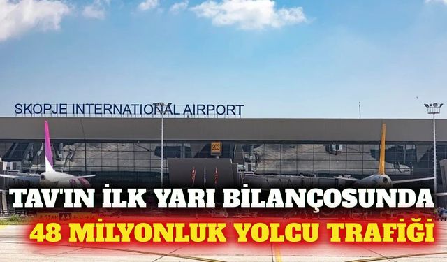 TAV Havalimanları ilk yarıda 48,2 milyon yolcuya ulaştı