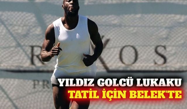 Yıldız futbolcu Romelu Lukaku tatil için Belek'te