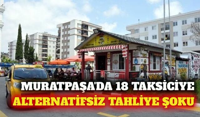 Muratpaşa'da 18 taksiciye alternatif sunulmadan tahliye