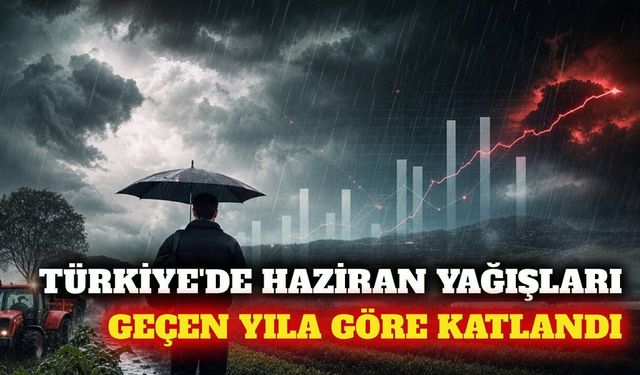 Türkiye'de haziran yağışları geçen yıla göre yüzde 90 arttı
