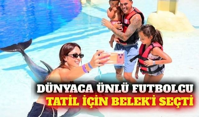 İspanyol futbolcu Pedro Porro tatil için Belek'i seçti