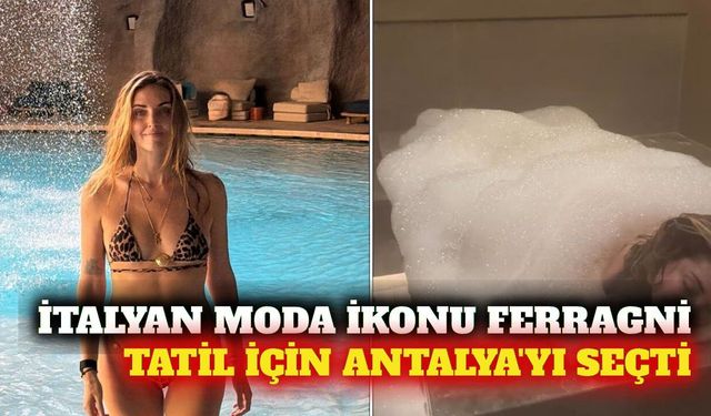 Chiara Ferragni ailesiyle Antalya'da tatil yapıyor