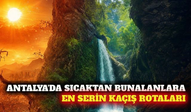 Antalya'da yaz sıcağından kaçılacak en serin doğal rotalar