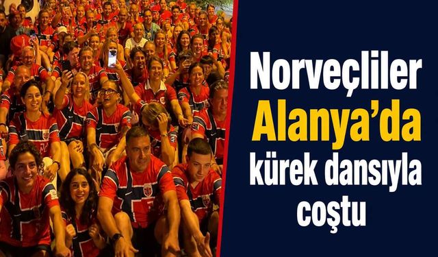 Norveçliler Alanya'da kürek dansıyla coştu