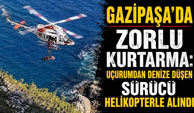 Gazipaşa'da zorlu kurtarma: Uçurumdan denize düşen sürücü helikopterle alındı