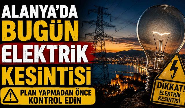 Alanya'da bugün elektrik kesintisi: Plan yapmadan önce kontrol edin