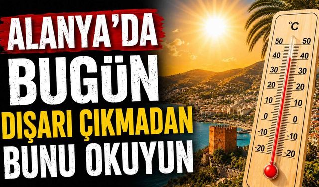 Alanya'da bugün dışarı çıkmadan bunu okuyun