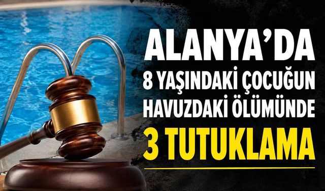 Alanya'da 8 yaşındaki çocuğun havuzdaki ölümünde 3 tutuklama