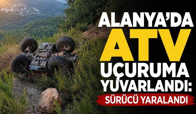 Alanya'da ATV uçuruma yuvarlandı: Sürücü yaralandı
