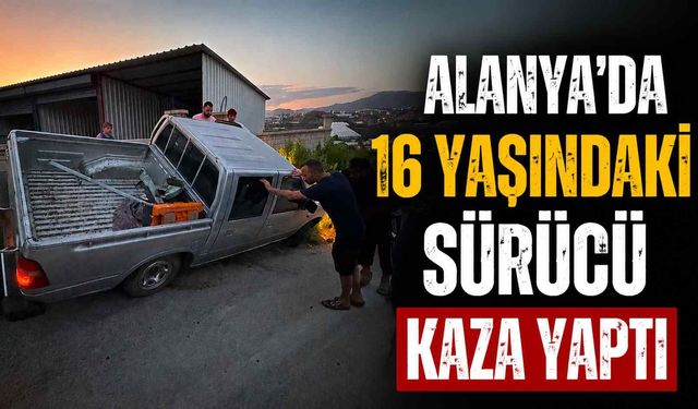 Alanya'da 16 yaşındaki ehliyetsiz sürücü kaza yaptı