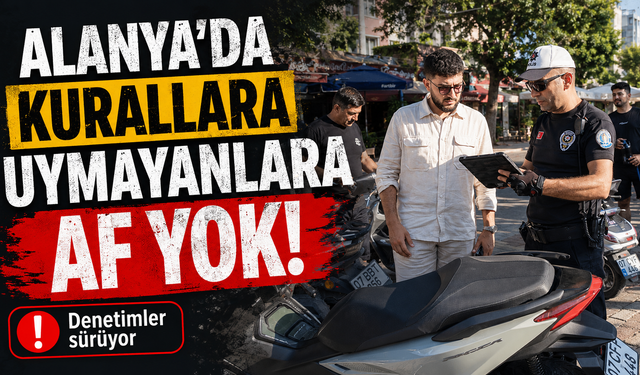 Alanya’da kurallara uymayanlara af yok!