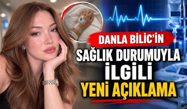 Danla Bilic'in sağlık durumuyla ilgili yeni açıklama
