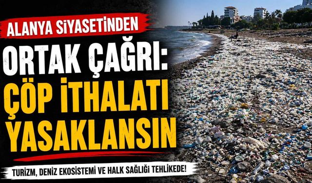 Alanya siyasetinden ortak çağrı: Çöp ithalatı yasaklansın